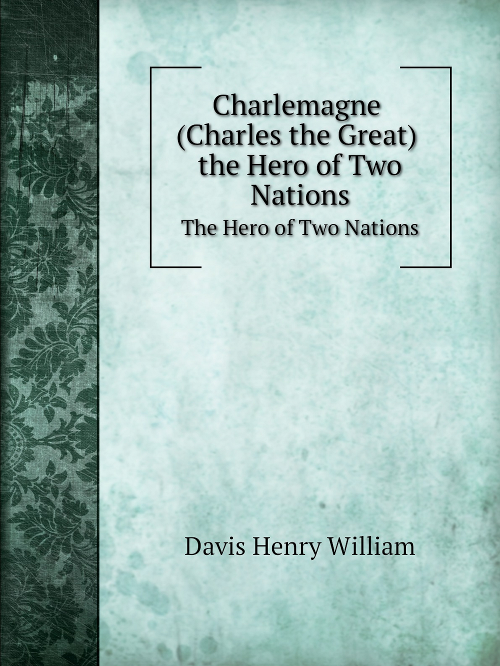 Charlemagne. The Hero of Two Nations | Davis Henry William