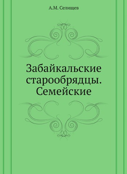 Забайкальские старообрядцы. Семейские | А.М. Селищев