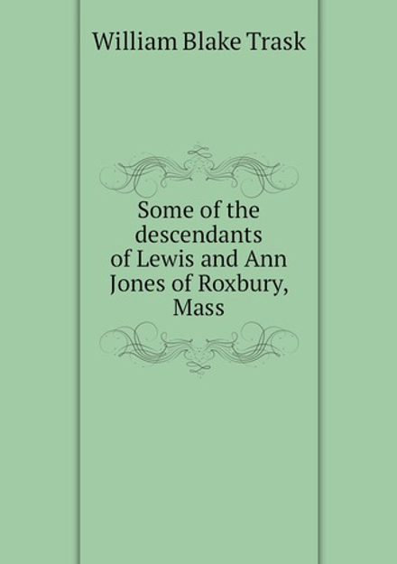 Some of the descendants of Lewis and Ann Jones of Roxbury, Mass | William Blake Trask