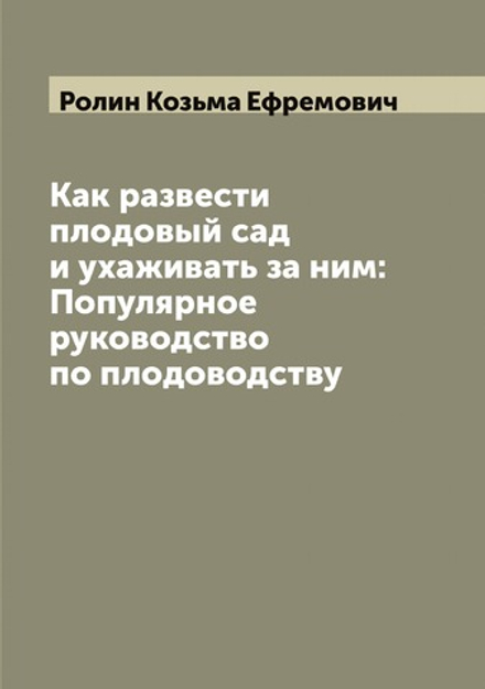 Как развести плодовый сад и ухаживать за ним: Популярное руководство по плодоводству | Ролин Козьма Ефремович