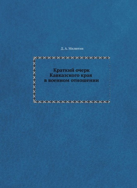 Краткий очерк Кавказского края в военном отношении | Д. А. Милютин