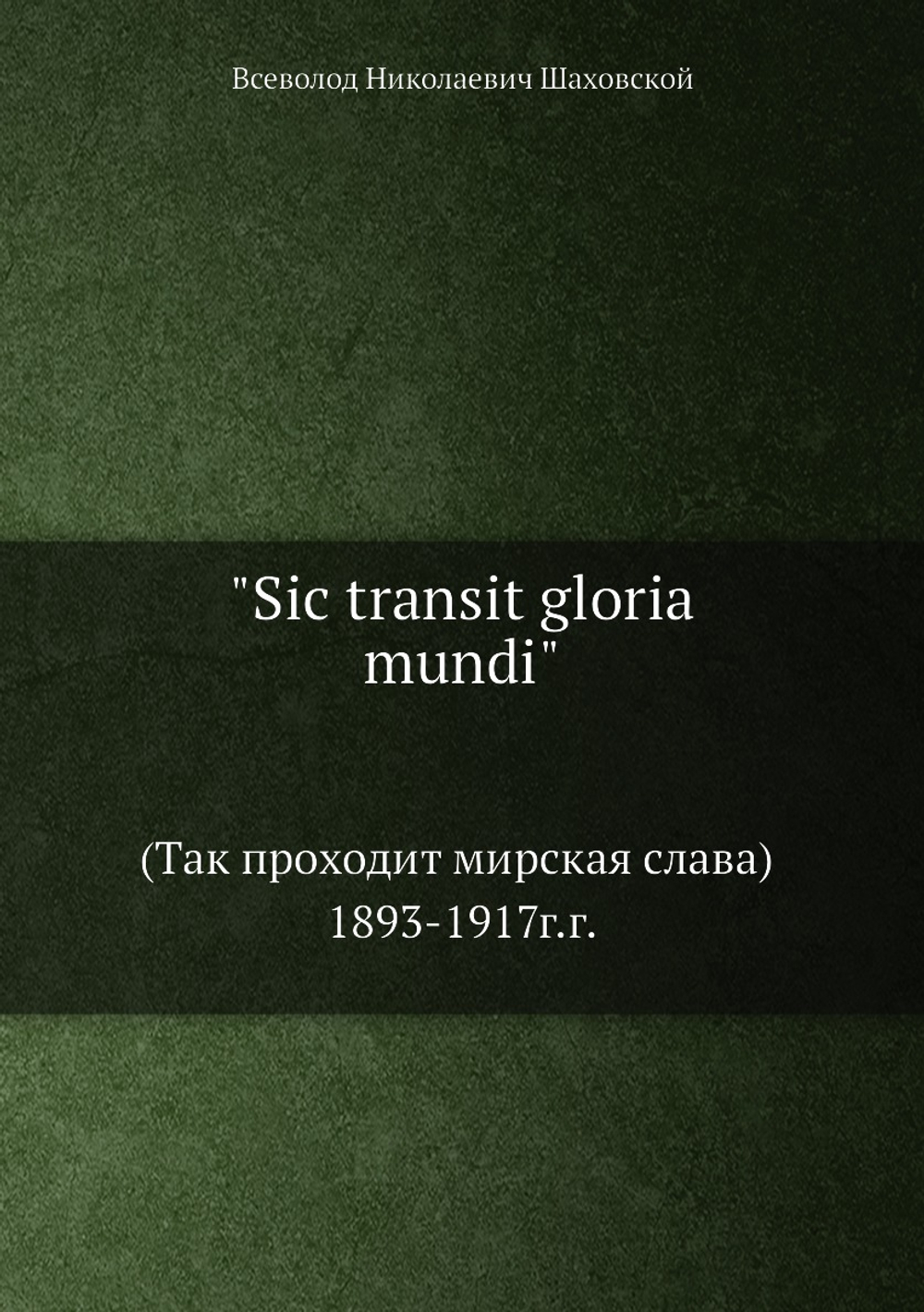 "Sic transit gloria mundi". (Так проходит мирская слава) 1893-1917г.г. | Всеволод Николаевич Шаховской