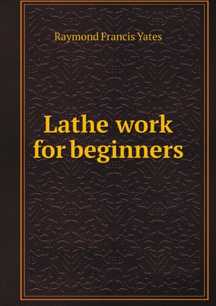 Lathe work for beginners | Raymond Francis Yates