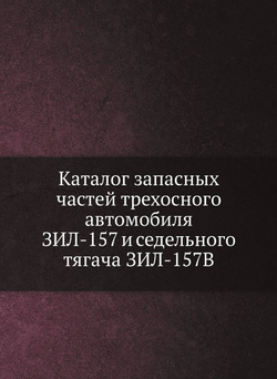Каталог запасных частей трехосного автомобиля ЗИЛ-157 и седельного тягача ЗИЛ-157В | Нет автора
