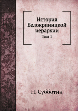 История Белокриницкой иерархии. Том 1 | Н. Субботин