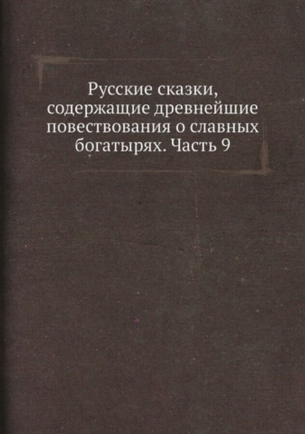Русские сказки, содержащие древнейшие повествования о славных богатырях. Часть 9 | Коллектив авторов