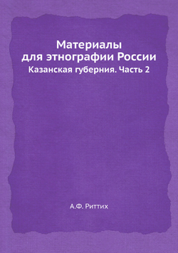 Материалы для этнографии России. Казанская губерния. Часть 2 | А.Ф. Риттих