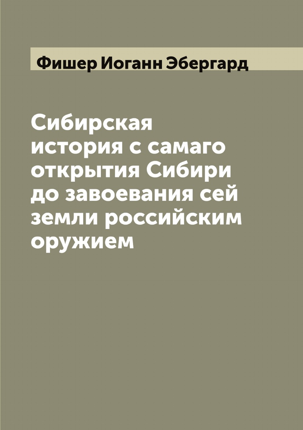Сибирская история с самаго открытия Сибири до завоевания сей земли российским оружием | Фишер Иоганн Эбергард