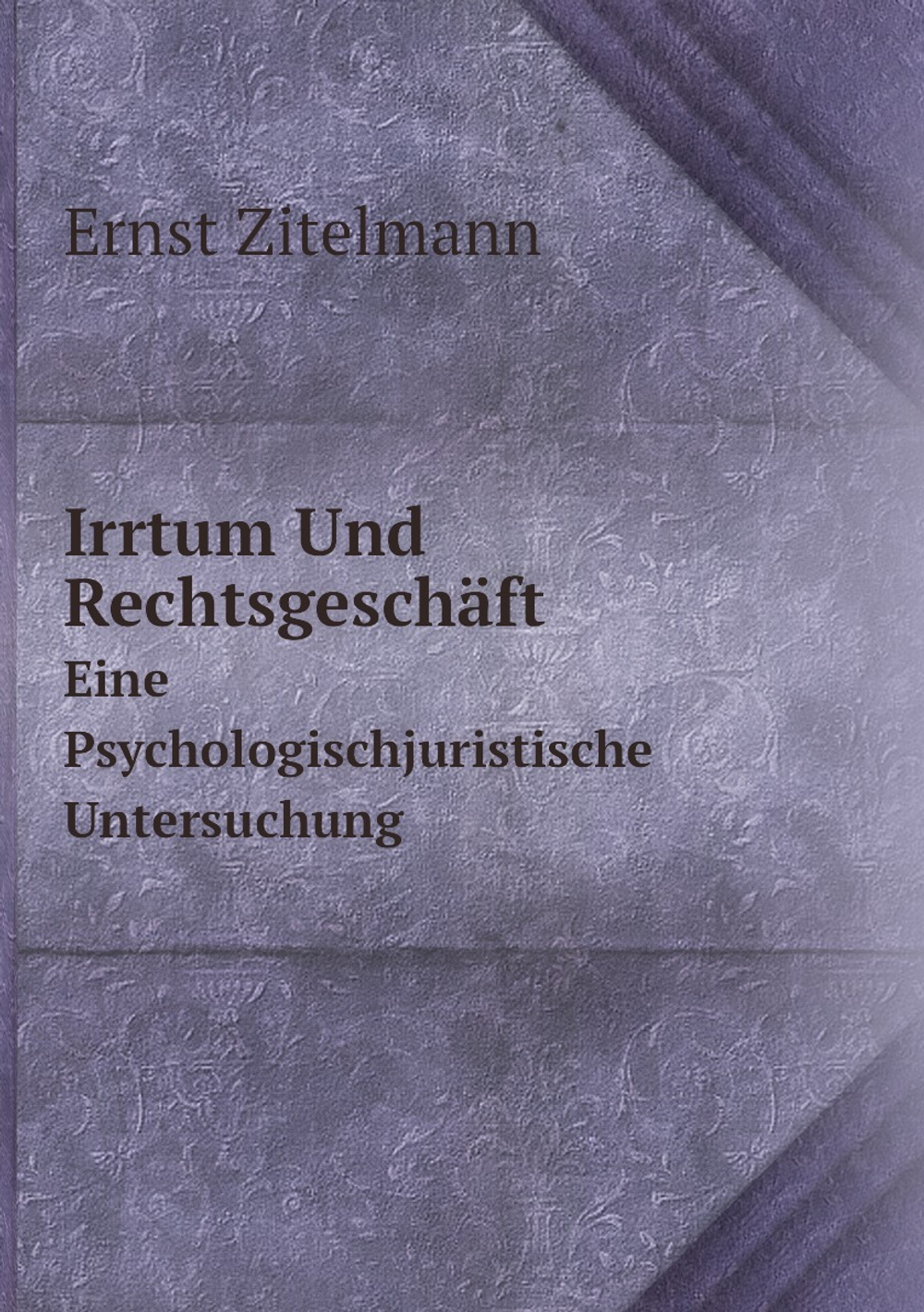 Irrtum Und Rechtsgeschäft. Eine Psychologischjuristische Untersuchung | Ernst Zitelmann