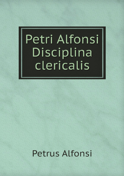 Petri Alfonsi Disciplina clericalis | Petrus Alfonsi