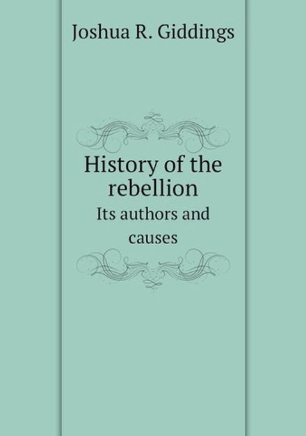 History of the rebellion. Its authors and causes | Joshua R. Giddings