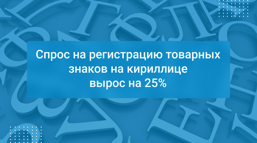 Спрос на регистрацию товарных знаков на кириллице вырос на 25%