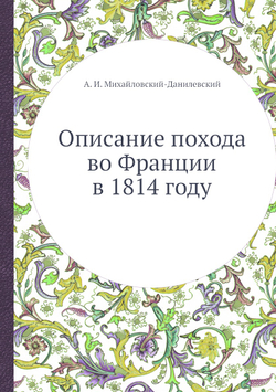 Описание похода во Франции в 1814 году | А. И. Михайловский-Данилевский
