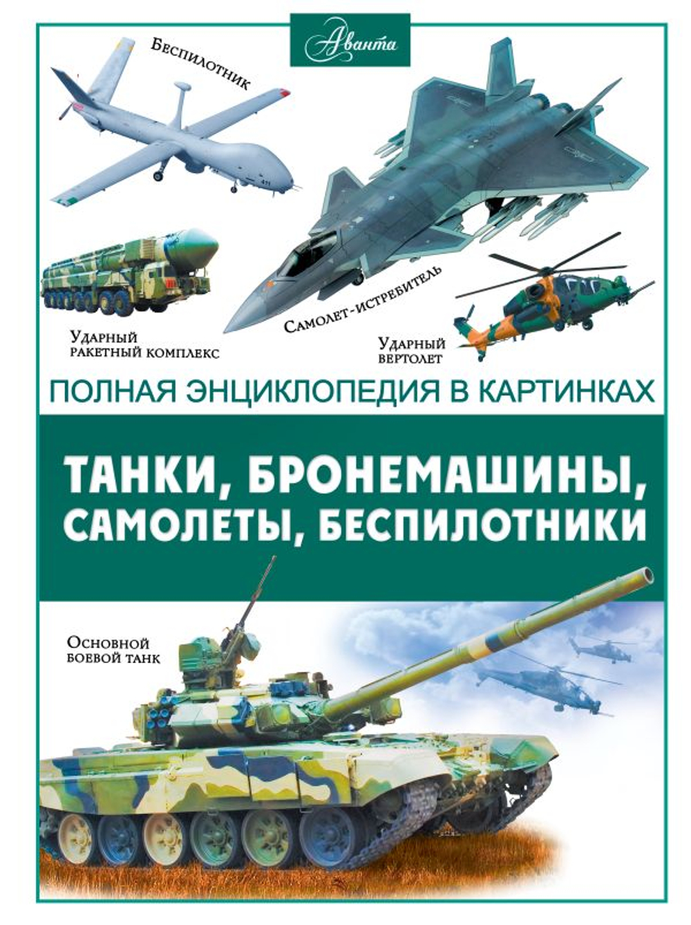 Танки, бронемашины, боевые самолеты, беспилотники, изд.: АСТ, авт.: &ltне указано>, серия.: Полная энциклопедия в картинках