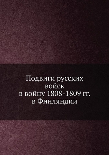 Подвиги русских войск в войну 1808-1809 гг. в Финляндии | Нет автора