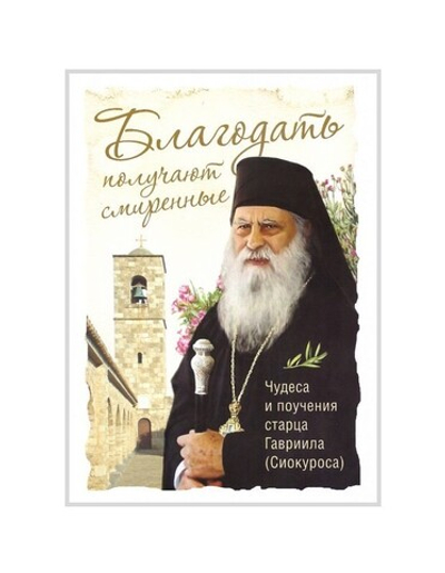 Благодать получают смиренные. Чудеса и поучения старца Гавриила (Сиокуроса)