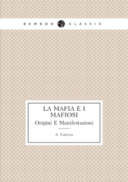 La Mafia E I Mafiosi. Origini E Manifestazioni | A. Cutrera