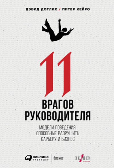 11 врагов руководителя. Модели поведения, способные разрушить карьеру и бизнес. Дэвид Дотлих, Питер Кейро