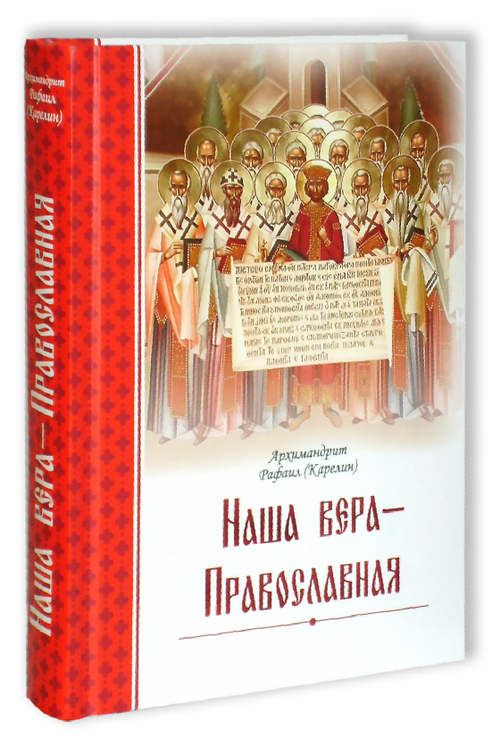 Наша вера -  Православная. Архимандрит Рафаил (Карелин)