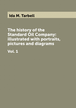 The history of the Standard Oil Company: illustrated with portraits, pictures and diagrams. Vol. 1 | Ida M. Tarbell