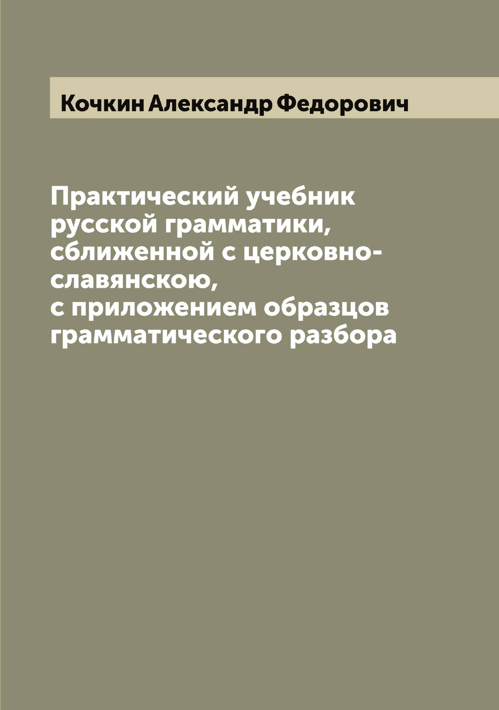 Практический учебник русской грамматики, сближенной с церковно-славянскою, с приложением образцов грамматического разбора | Кочкин Александр Федорович