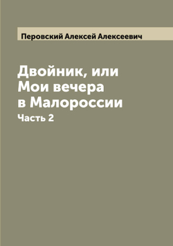 Двойник, или Мои вечера в Малороссии. Часть 2 | Перовский Алексей Алексеевич
