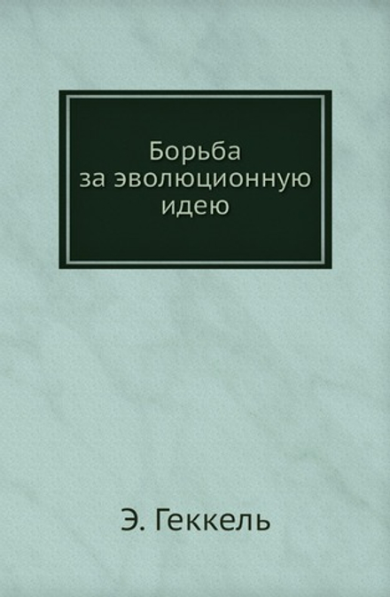 Борьба за эволюционную идею | Э. Геккель