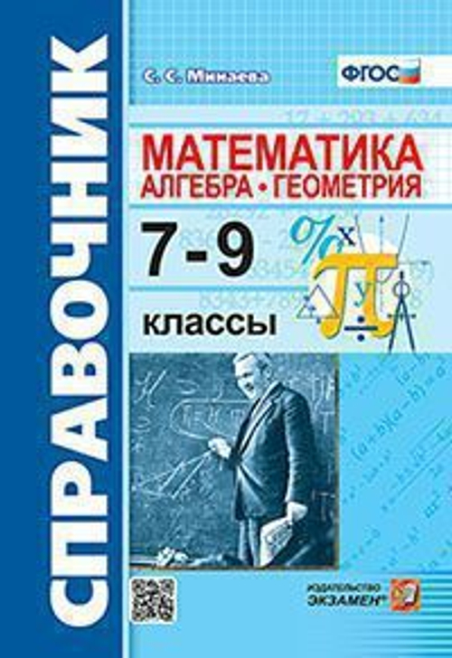 СПРАВОЧНИК ПО МАТЕМАТИКЕ: АЛГЕБРА. ГЕОМЕТРИЯ. 7-9 КЛ. ФГОС, изд.: Экзамен, авт.: Минаева С.С., серия.: Словари, справочники