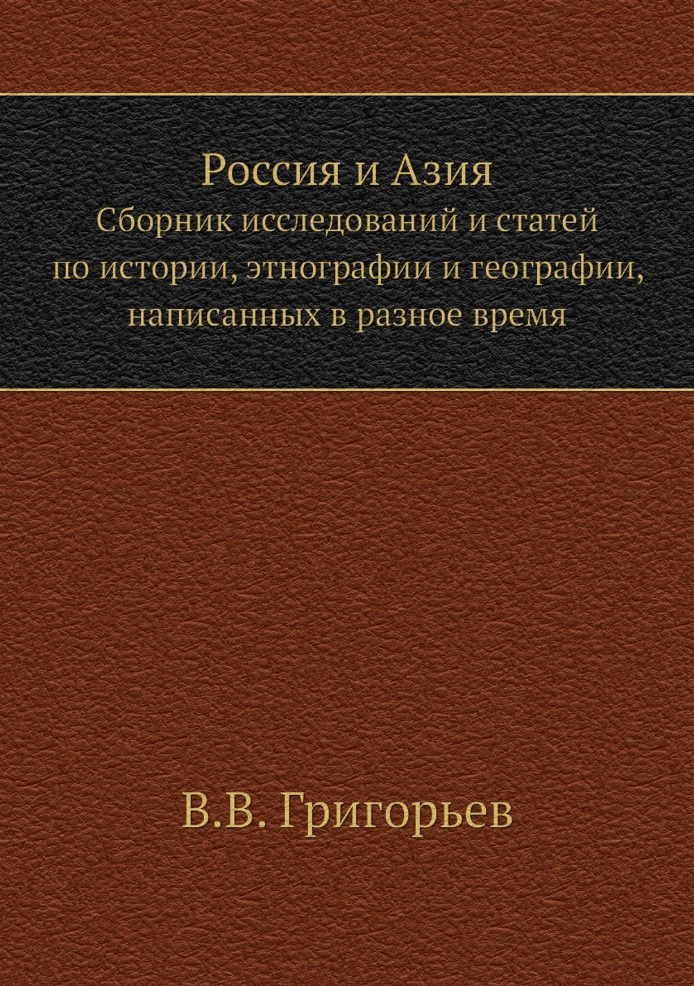 Россия и Азия. Сборник исследований и статей по истории, этнографии и географии, написанных в разное время | В.В. Григорьев