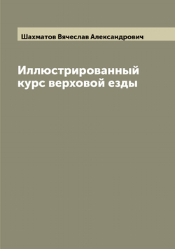 Иллюстрированный курс верховой езды | Шахматов Вячеслав Александрович