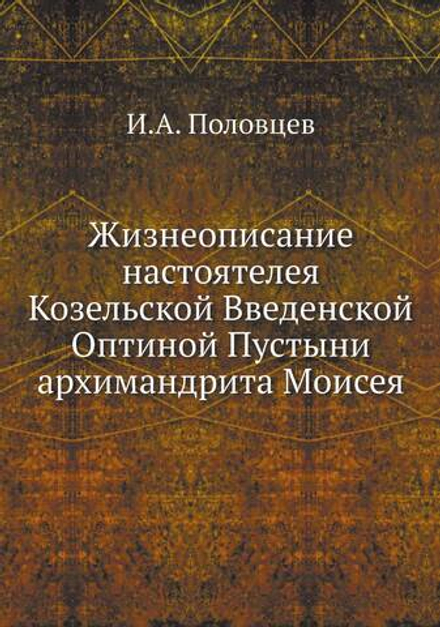 Жизнеописание настоятелея Козельской Введенской Оптиной Пустыни архимандрита Моисея | И.А. Половцев