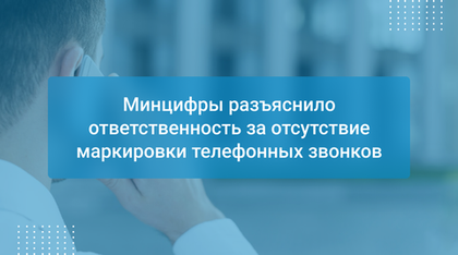 Минцифры разъяснило ответственность за отсутствие маркировки телефонных звонков