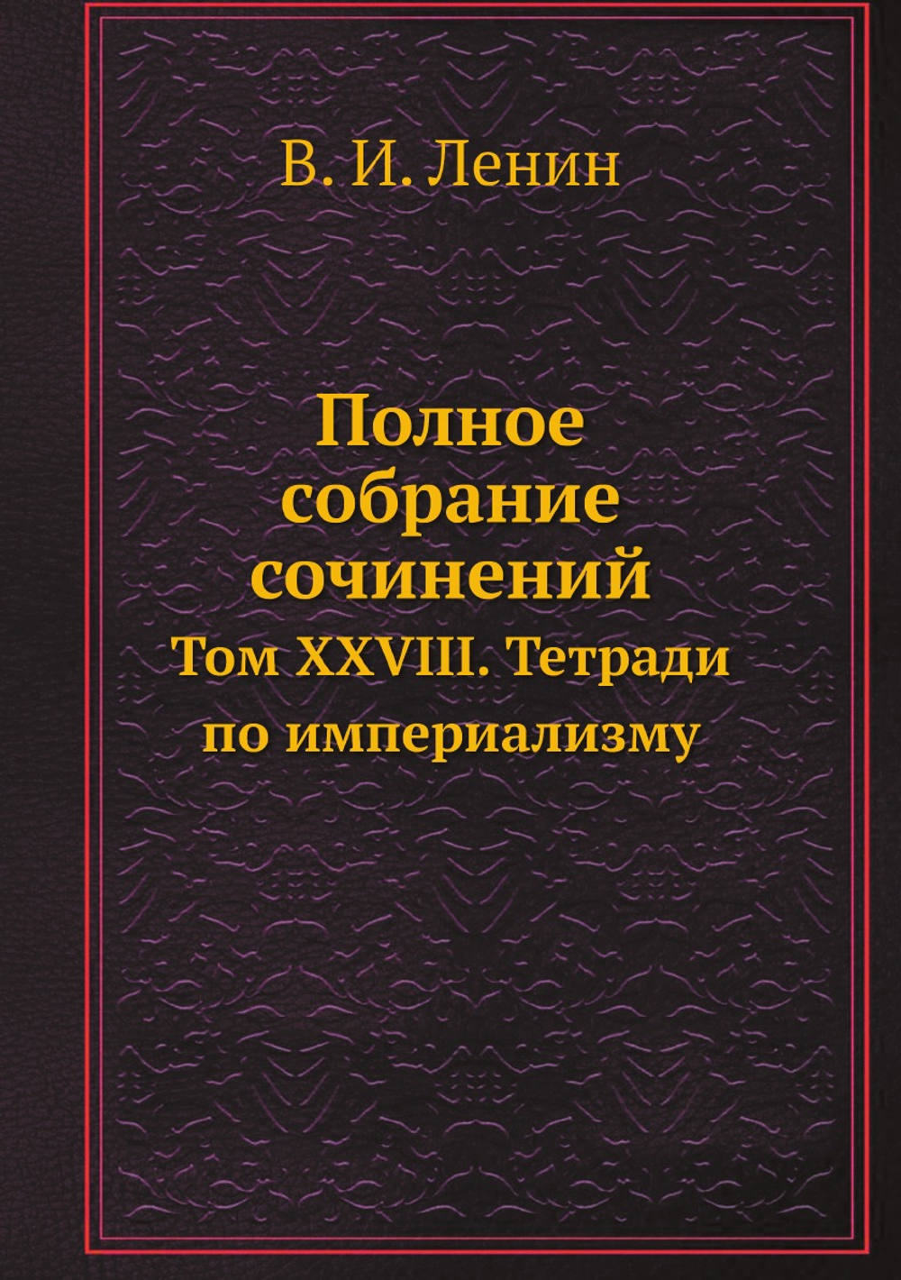 Полное собрание сочинений. Том XXVIII. Тетради по империализму | В. И. Ленин