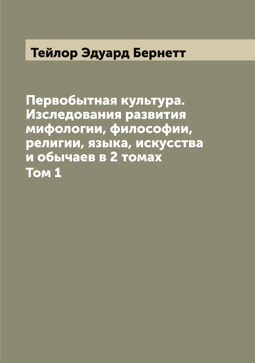 Первобытная культура. Изследования развития мифологии, философии, религии, языка, искусства и обычаев в 2 томах. Том 1 | Тейлор Эдуард Бернетт