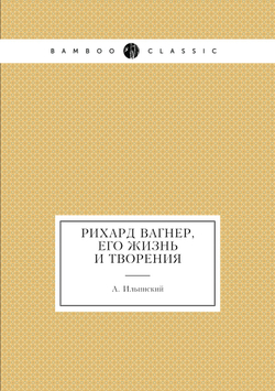 Рихард Вагнер, его жизнь и творения | А. Ильинский