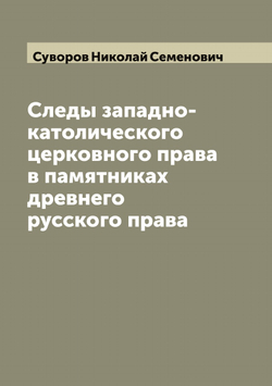 Следы западно-католического церковного права в памятниках древнего русского права | Суворов Николай Семенович