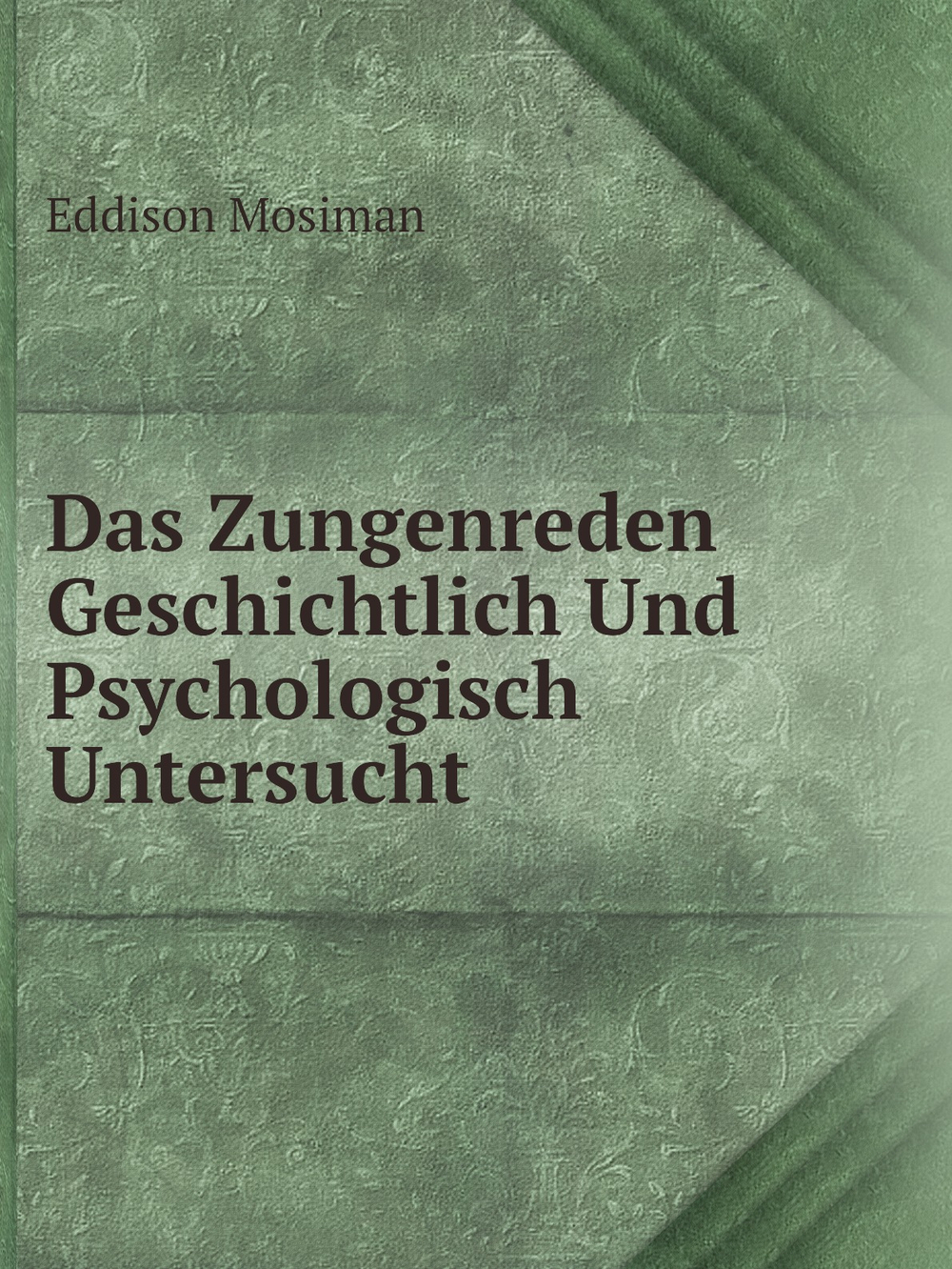 Das Zungenreden Geschichtlich Und Psychologisch Untersucht | Eddison Mosiman