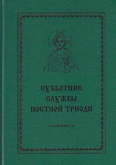 Субботние службы Постной Триоди : от субботы Мясопустной до субботы Акафиста