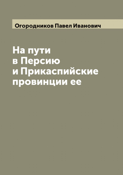На пути в Персию и Прикаспийские провинции ее | Огородников Павел Иванович