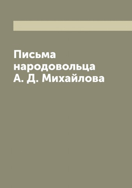 Письма народовольца А. Д. Михайлова | Михайлов Александр Дмитриевич