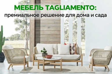 Мебель Tagliamento — премиальное решение для дома, террасы и сада