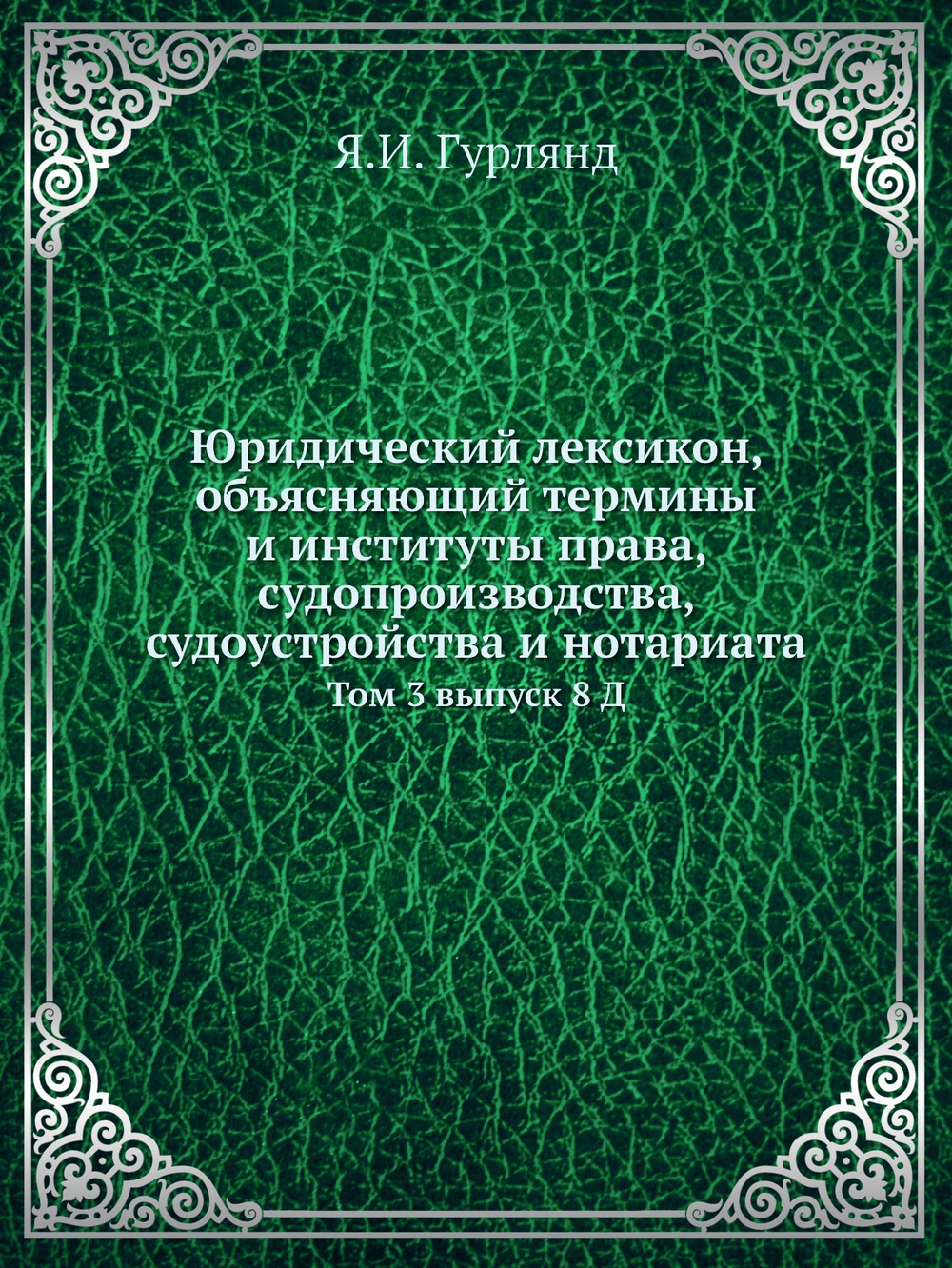 Юридический лексикон, объясняющий термины и институты права, судопроизводства, судоустройства и нотариата. Том 3 выпуск 8 Д | Я.И. Гурлянд