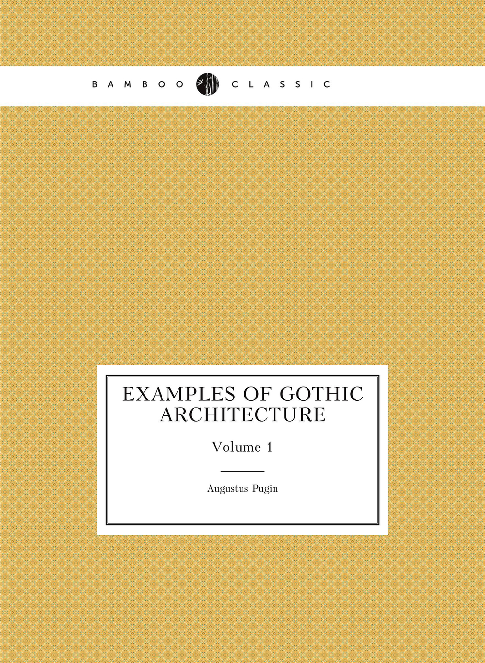 Examples of Gothic architecture. Volume 1 | Augustus Pugin