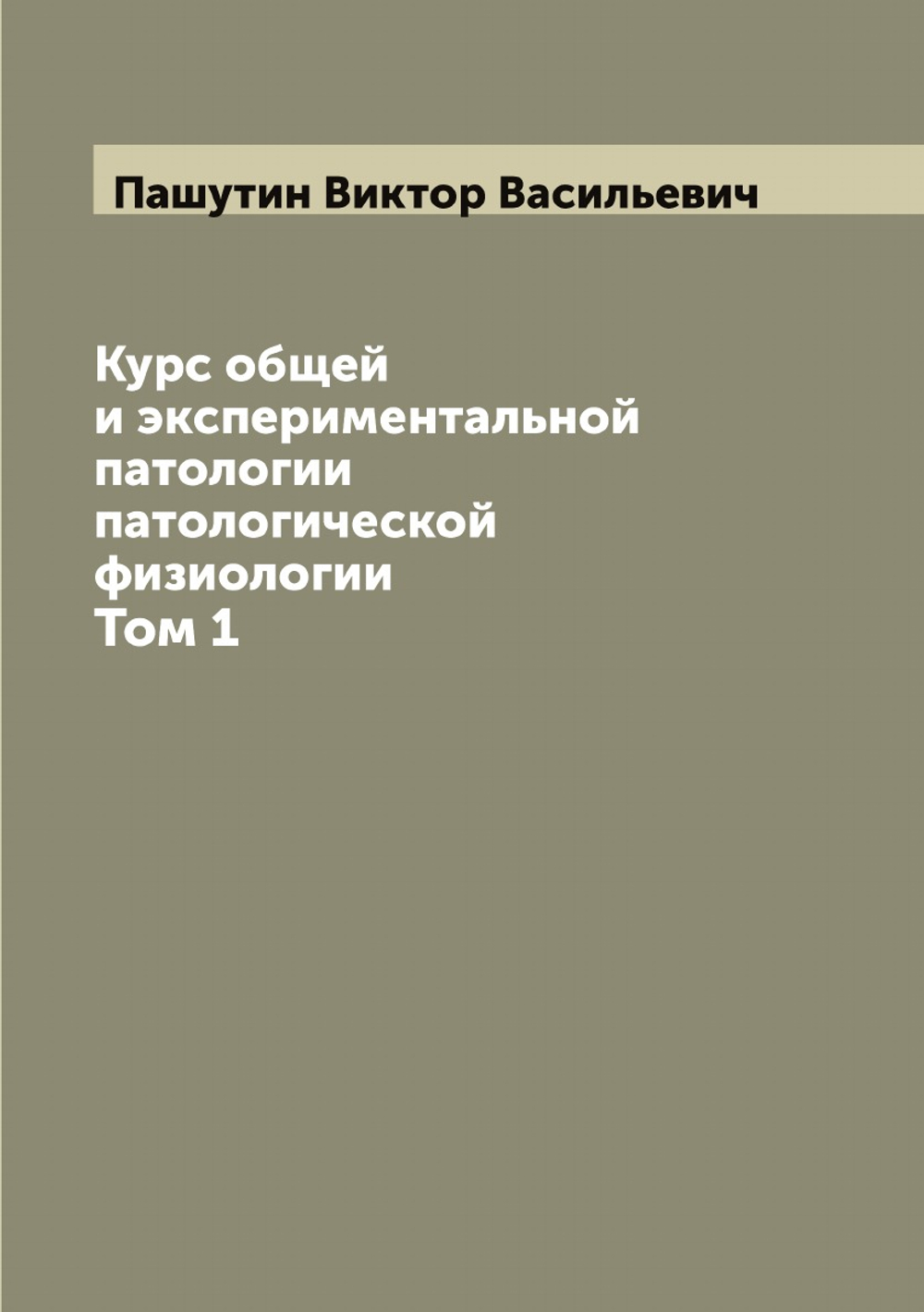 Курс общей и экспериментальной патологии патологической физиологии. Том 1 | Пашутин Виктор Васильевич
