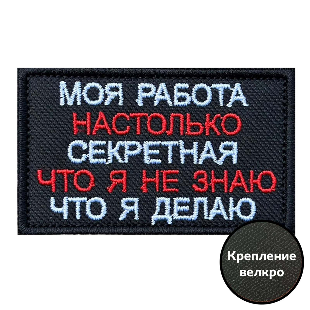 Шеврон "Моя работа настолько секретная, что я не знаю что я делаю"