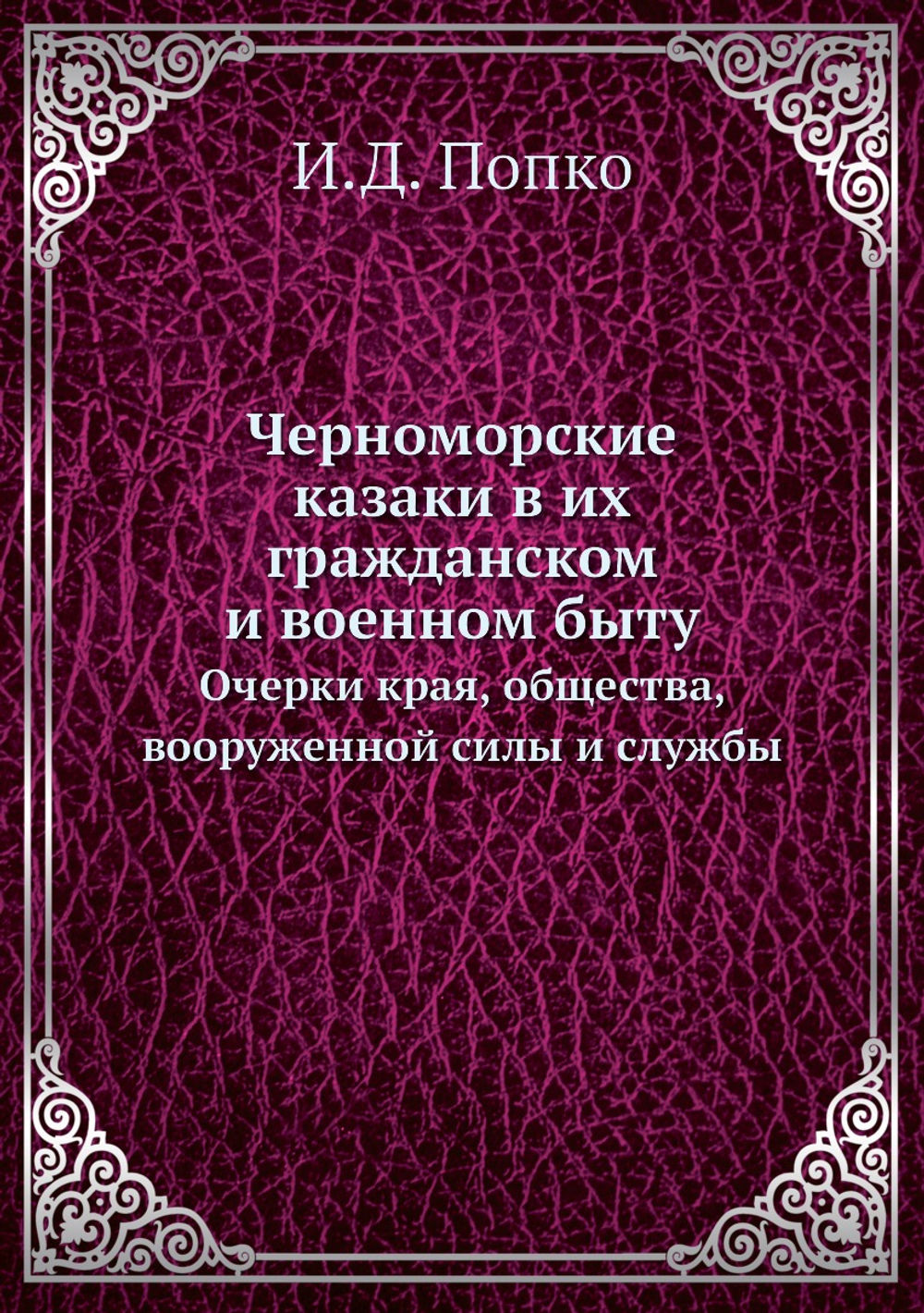 Черноморские казаки в их гражданском и военном быту. Очерки края, общества, вооруженной силы и службы | И.Д. Попко