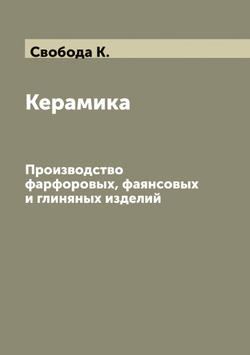 Керамика: Производство фарфоровых, фаянсовых и глиняных изделий | Свобода К.