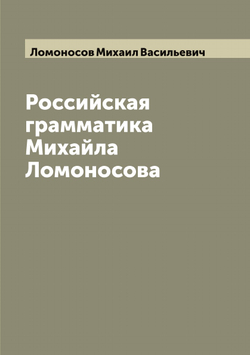 Российская грамматика Михайла Ломоносова | Ломоносов Михаил Васильевич