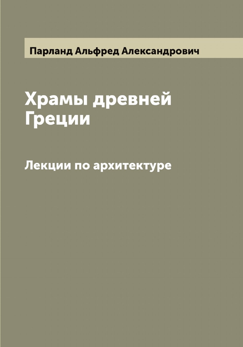 Храмы древней Греции. Лекции по архитектуре | Парланд Альфред Александрович