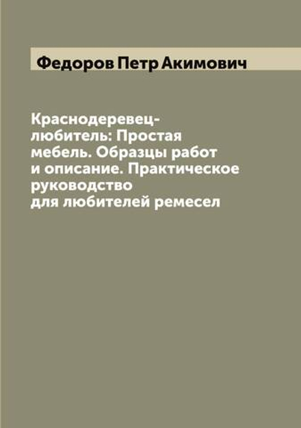 Краснодеревец-любитель: Простая мебель. Образцы работ и описание. Практическое руководство для любителей ремесел | Федоров Петр Акимович